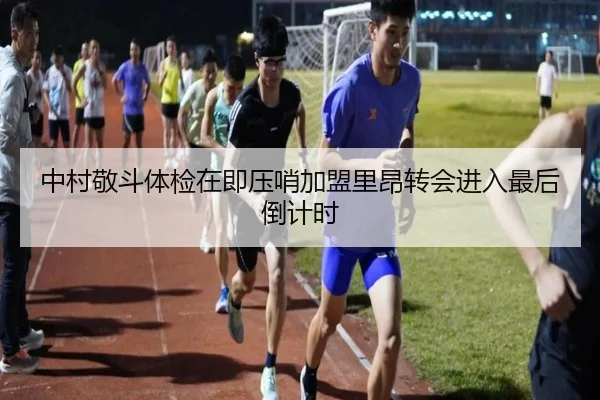 中村敬斗体检在即压哨加盟里昂转会进入最后倒计时