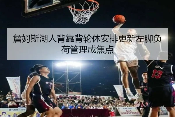 詹姆斯湖人背靠背轮休安排更新左脚负荷管理成焦点