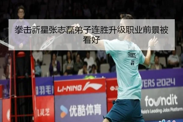 拳击新星张志磊弟子连胜升级职业前景被看好
